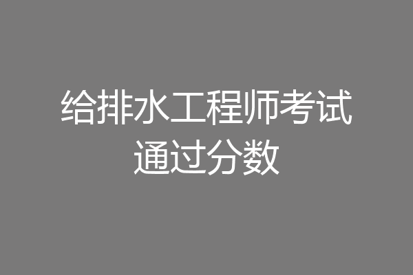 给排水工程师考试通过分数