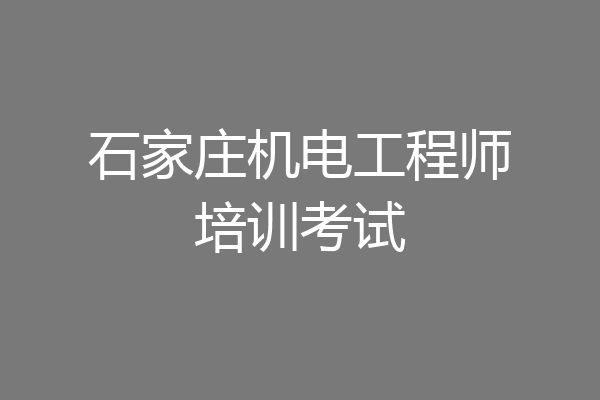 石家庄机电工程师培训考试