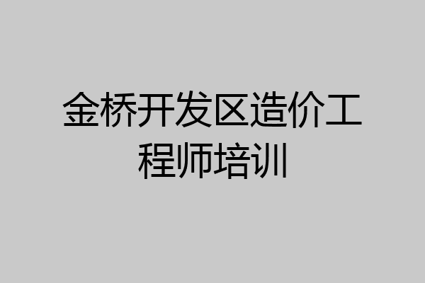 金桥开发区造价工程师培训