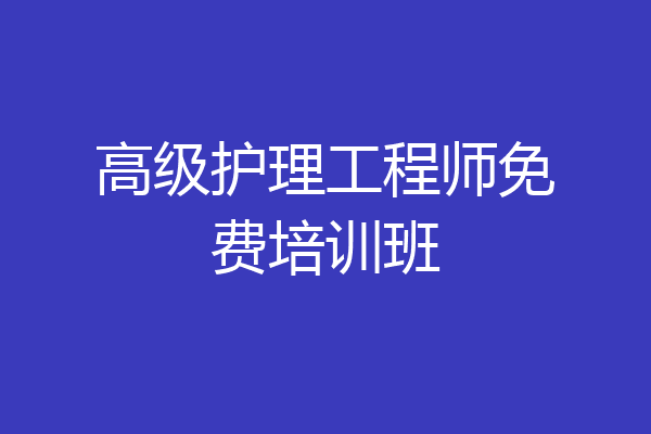 高级护理工程师免费培训班