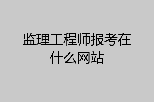 监理工程师报考在什么网站