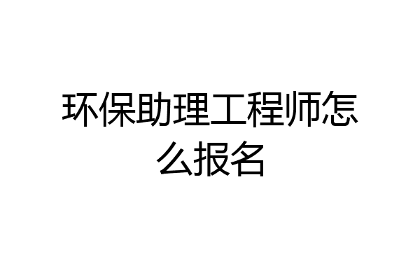环保助理工程师怎么报名