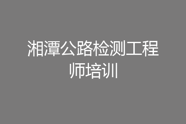 湘潭公路检测工程师培训