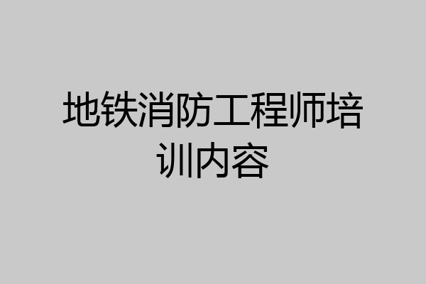 地铁消防工程师培训内容