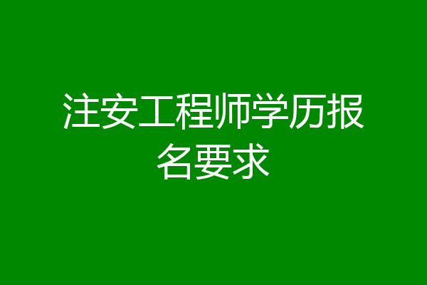 注安工程师学历报名要求