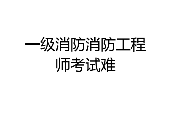 一级消防消防工程师考试难
