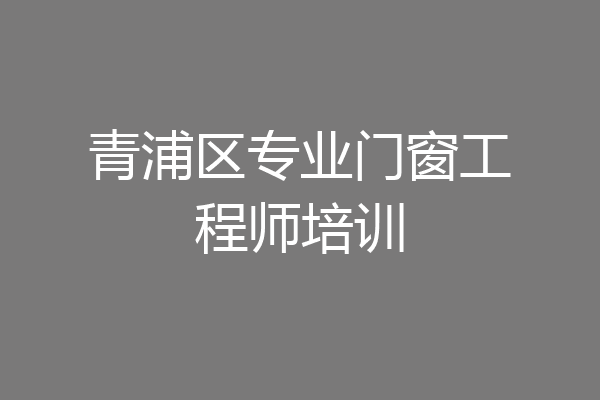 青浦区专业门窗工程师培训