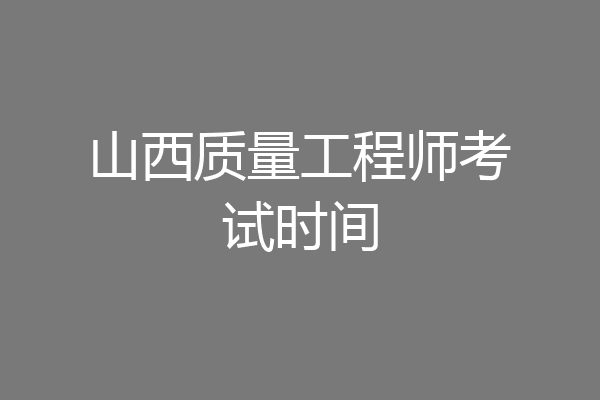 山西质量工程师考试时间