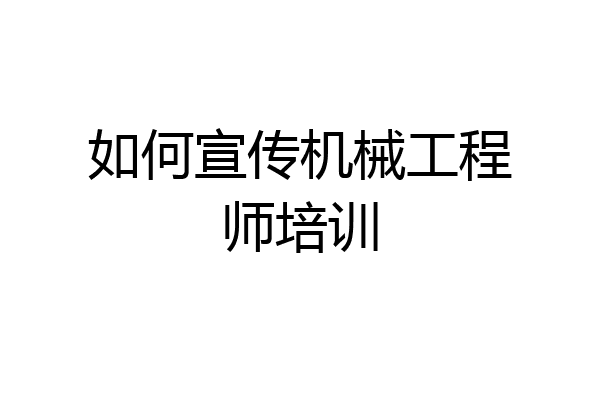 如何宣传机械工程师培训