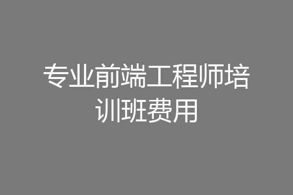 专业前端工程师培训班费用