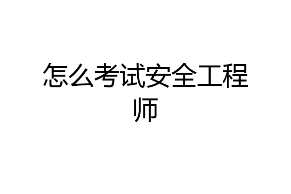 怎么考试安全工程师