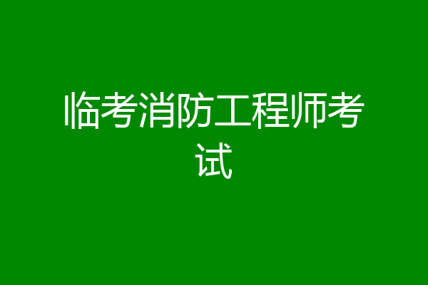 临考消防工程师考试
