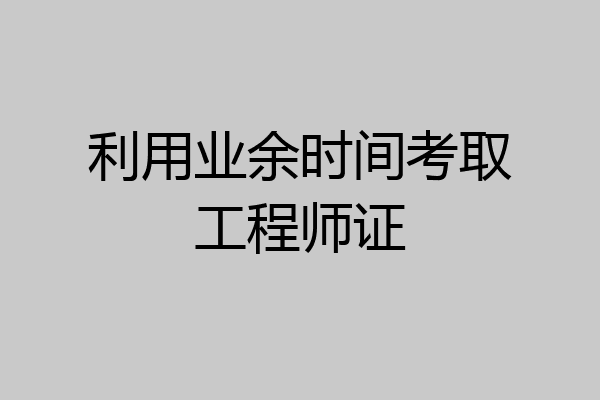 利用业余时间考取工程师证