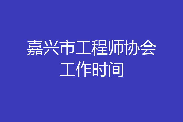 嘉兴市工程师协会工作时间