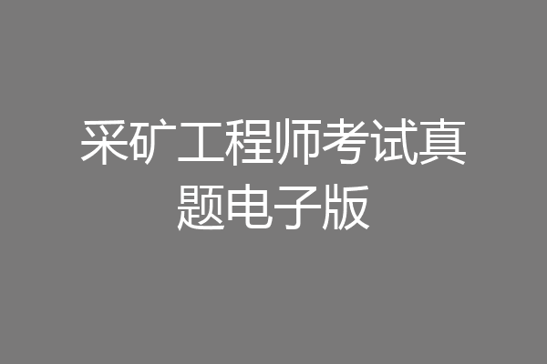 采矿工程师考试真题电子版