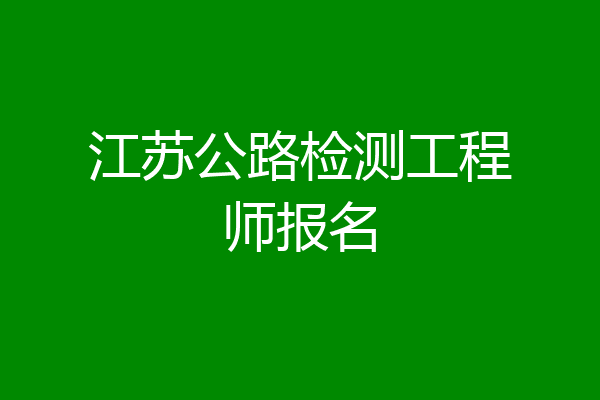江苏公路检测工程师报名