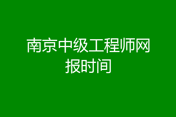 南京中级工程师网报时间