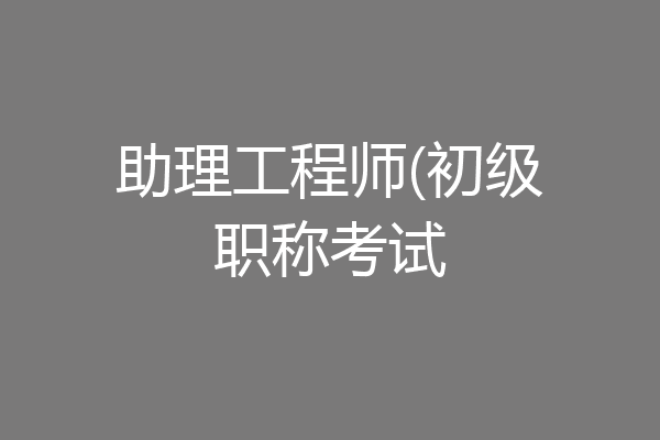 助理工程师(初级职称考试