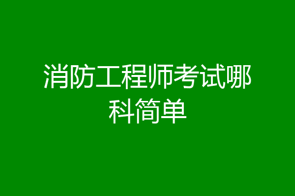消防工程师考试哪科简单