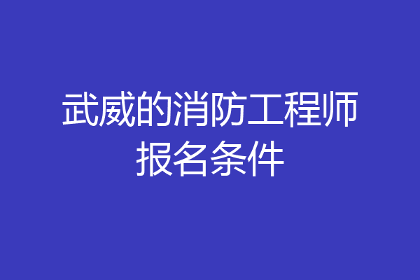 武威的消防工程师报名条件