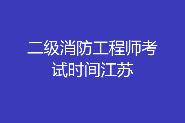 二级消防工程师考试时间江苏
