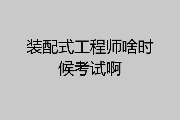 装配式工程师啥时候考试啊