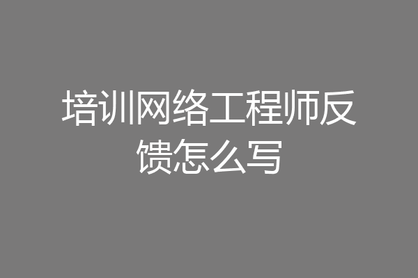 培训网络工程师反馈怎么写