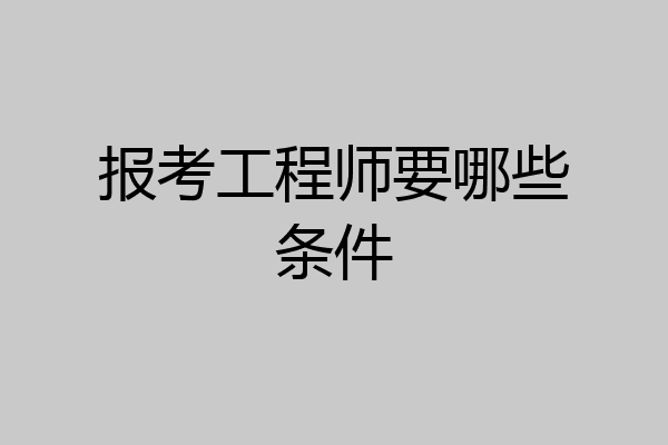 报考工程师要哪些条件