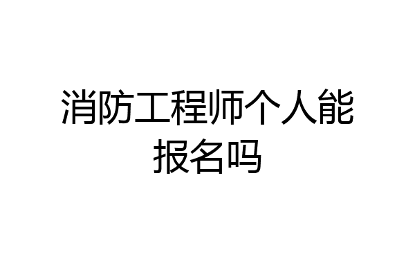 消防工程师个人能报名吗