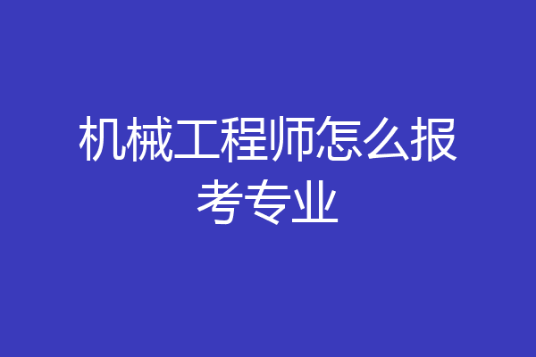 机械工程师怎么报考专业