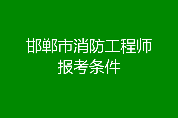 邯郸市消防工程师报考条件