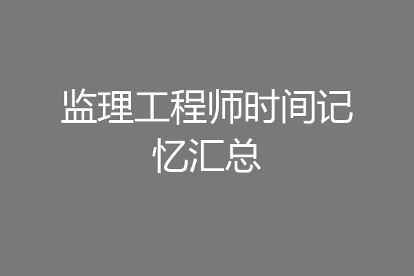 监理工程师时间记忆汇总