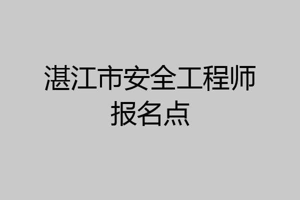 湛江市安全工程师报名点