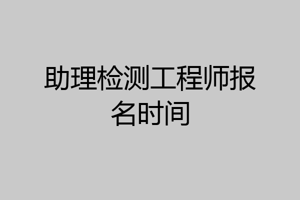 助理检测工程师报名时间