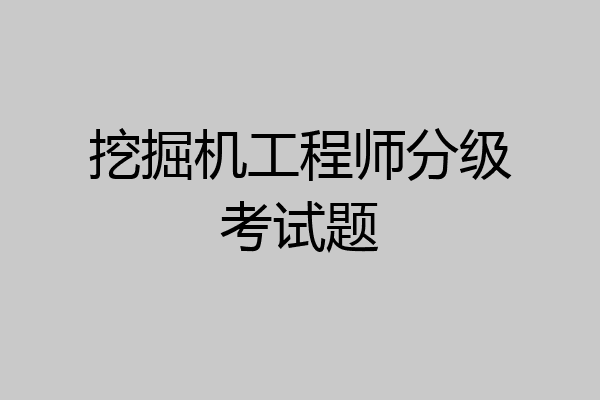 挖掘机工程师分级考试题