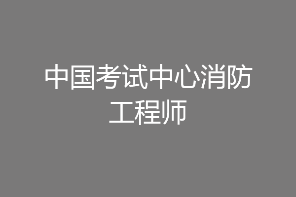 中国考试中心消防工程师