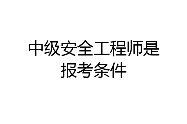 中级安全工程师是报考条件