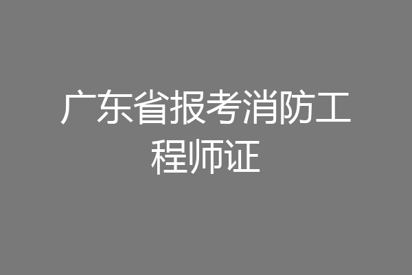 广东省报考消防工程师证