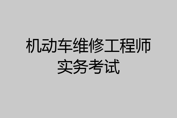 机动车维修工程师实务考试