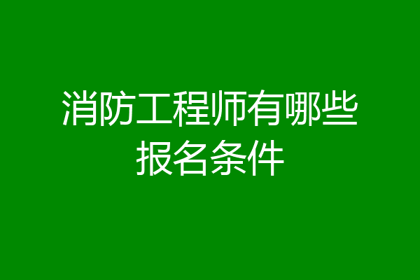 消防工程师有哪些报名条件