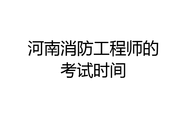 河南消防工程师的考试时间