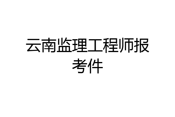 云南监理工程师报考件