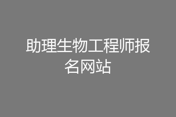 助理生物工程师报名网站