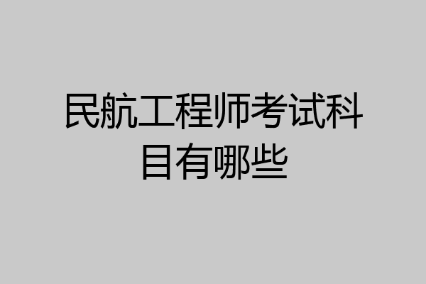 民航工程师考试科目有哪些
