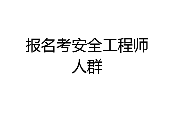 报名考安全工程师人群