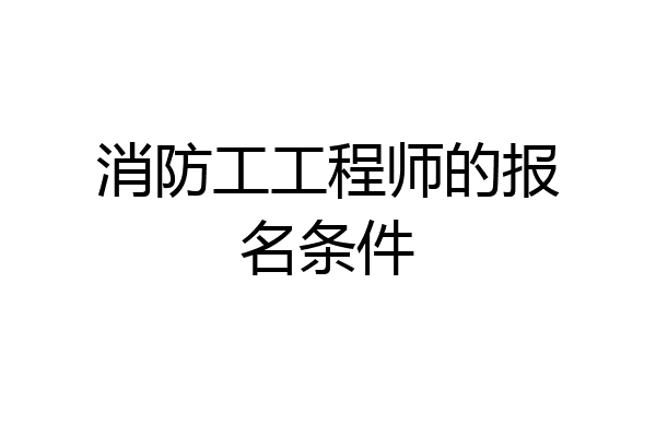 消防工工程师的报名条件