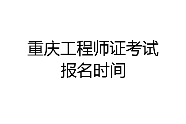 重庆工程师证考试报名时间