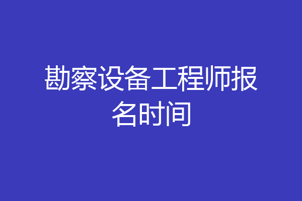 勘察设备工程师报名时间