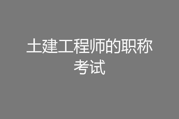 土建工程师的职称考试