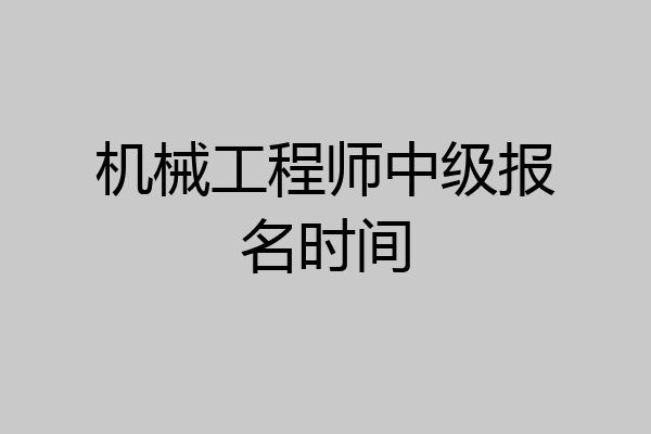 机械工程师中级报名时间